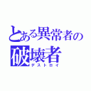 とある異常者の破壊者（デストロイ）