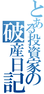 とある投資家の破産日記（）