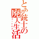 とある銃士の廃人生活Ⅱ（ユートピア）