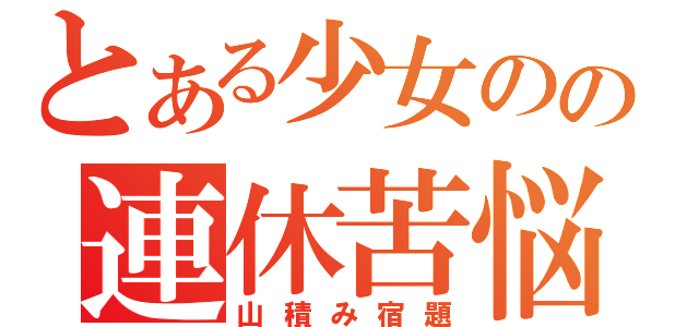 とある少女のの連休苦悩（山積み宿題）