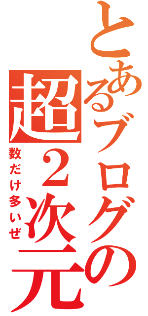 とあるブログの超２次元（数だけ多いぜ）