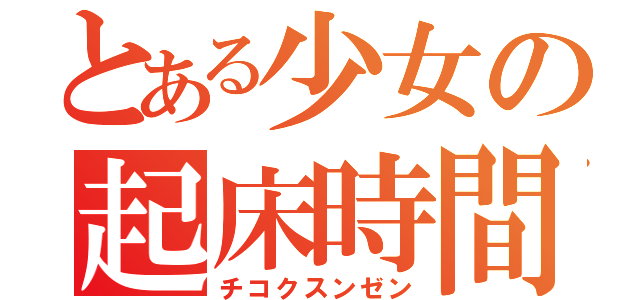 とある少女の起床時間（チコクスンゼン）