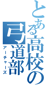 とある高校の弓道部（アーチャーズ）