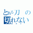 とある刀の切れない刃（逆刃刀）