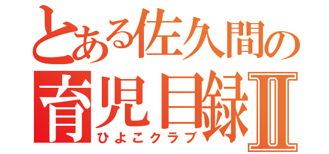 とある佐久間の育児目録Ⅱ（ひよこクラブ）