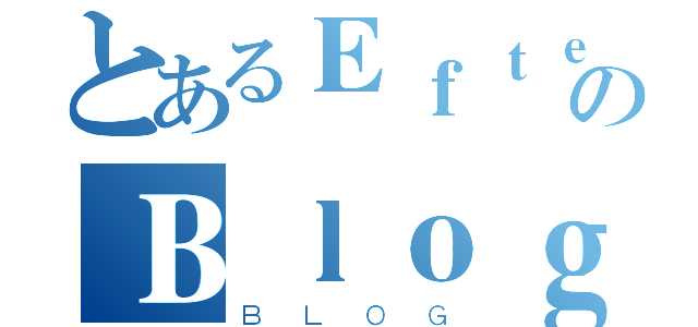 とあるＥｆｔｅｒｋｌａｎｇのＢｌｏｇ（ＢＬＯＧ）