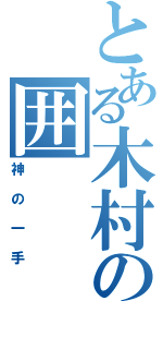 とある木村の囲（神の一手）