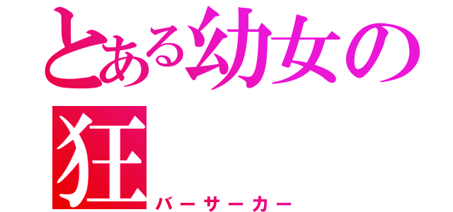 とある幼女の狂（バーサーカー）