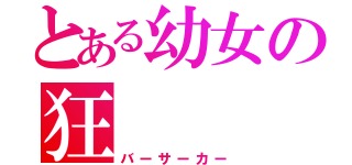 とある幼女の狂（バーサーカー）