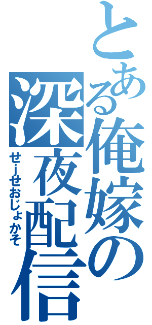 とある俺嫁の深夜配信（せｊせおじょかそ）