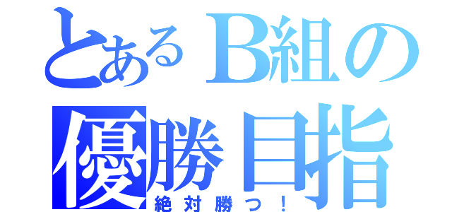 とあるＢ組の優勝目指して（絶対勝つ！）