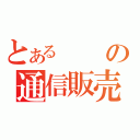 とあるの通信販売（）