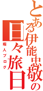 とある伊能忠敬の日々旅日記（暇人ブログ）