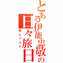 とある伊能忠敬の日々旅日記（暇人ブログ）