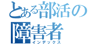 とある部活の障害者（インデックス）