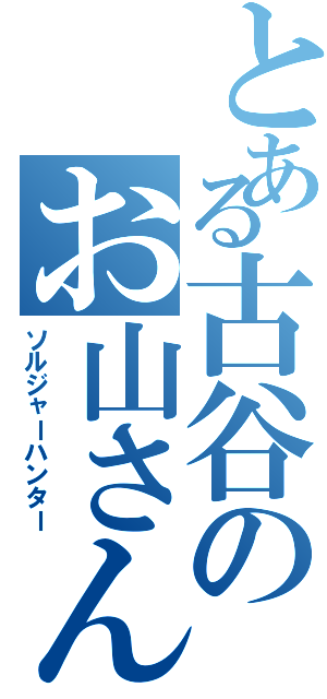 とある古谷のお山さん（ソルジャーハンター）