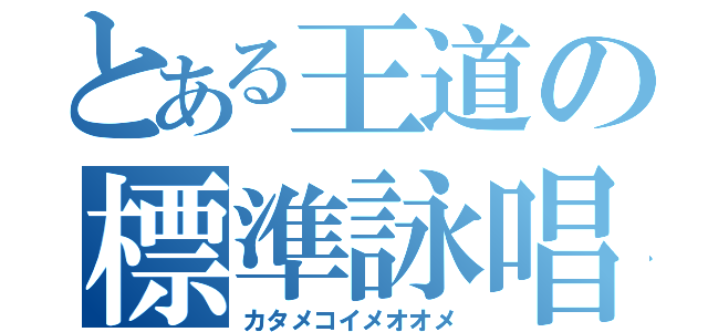 とある王道の標準詠唱（カタメコイメオオメ）