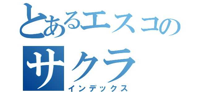 とあるエスコのサクラ（インデックス）