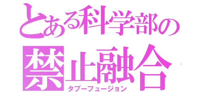 とある科学部の禁止融合（タブーフュージョン）