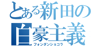 とある新田の白豪主義（フォンダンショコラ）