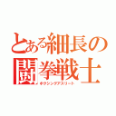 とある細長の闘拳戦士（ボクシングアスリート）