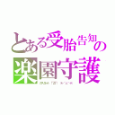 とある受胎告知　は～（°～°）？？？？？の楽園守護　（ ＊＾艸＾）（    ＾Ｐ＾）うふ（ガブリエール　（￣Д￣）　（＊／´△｀＼＊））