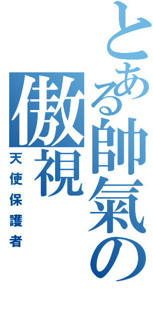 とある帥氣の傲視（天使保護者）