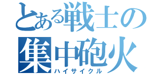 とある戦士の集中砲火（ハイサイクル）