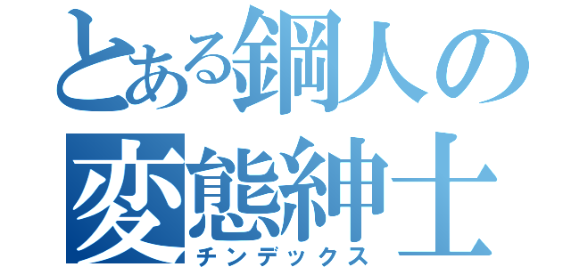 とある鋼人の変態紳士（チンデックス）