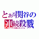 とある関谷の連続殺戮（※注意しましょうｗ）