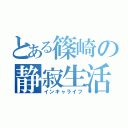 とある篠崎の静寂生活（インキャライフ）