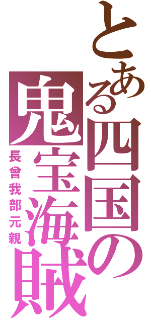 とある四国の鬼宝海賊（長曾我部元親）