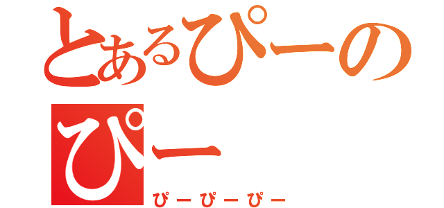 とあるぴーのぴー（ぴーぴーぴー）