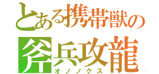 とある携帯獣の斧兵攻龍（オノノクス）