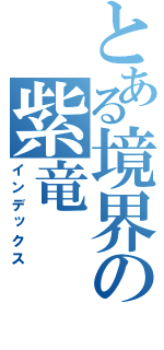 とある境界の紫竜（インデックス）