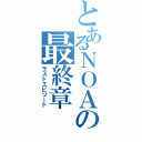 とあるＮＯＡの最終章（ラストエピソード）