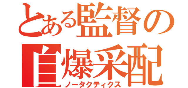 とある監督の自爆采配（ノータクティクス）