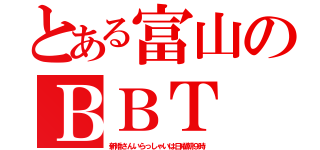 とある富山のＢＢＴ（新婚さんいらっしゃいは日曜朝９時）