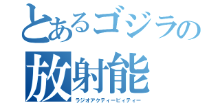 とあるゴジラの放射能（ラジオアクティービィティー）