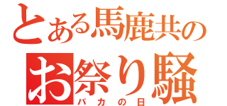 とある馬鹿共のお祭り騒ぎ（バカの日）