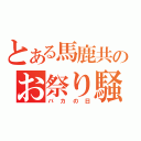 とある馬鹿共のお祭り騒ぎ（バカの日）