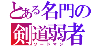 とある名門の剣道弱者（ソードマン）