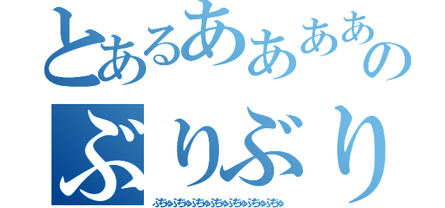 とあるあああああああああああああああああああのぶりぶりぶりぶりぶりぶりぶりぶりぶりぶり（ぶちゅぶちゅぶちゅぶちゅぶちゅぶちゅぶちゅ）