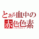 とある血中の赤色色素（ヘモグロビン）