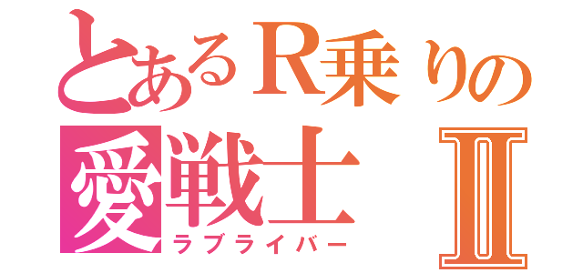 とあるＲ乗りの愛戦士Ⅱ（ラブライバー）