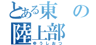 とある東の陸上部（ゆうしおつ）