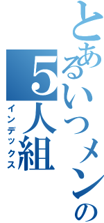 とあるいつメンの５人組（インデックス）