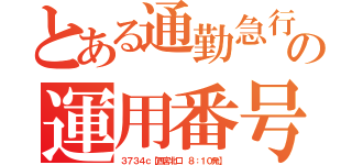 とある通勤急行の運用番号（３７３４ｃ【西宮北口 ８：１０発】）