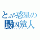 とある惑星の最凶猿人（ジェネシス）