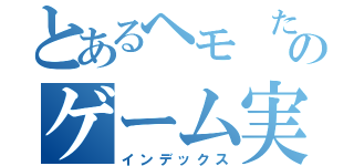 とあるヘモ　たんのゲーム実況（インデックス）